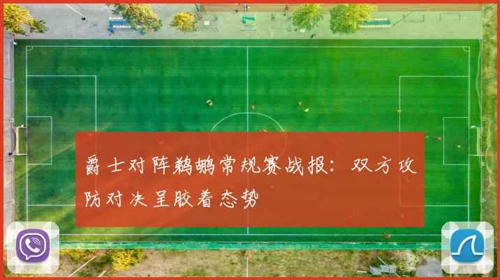 爵士对阵鹈鹕常规赛战报：双方攻防对决呈胶着态势