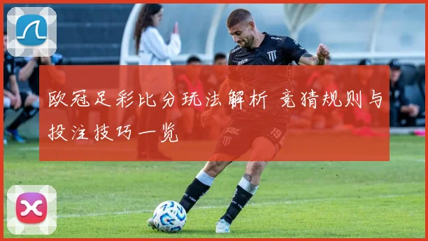 欧冠足彩比分玩法解析 竞猜规则与投注技巧一览