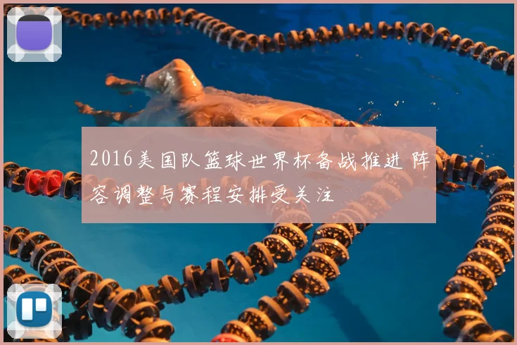 2016美国队篮球世界杯备战推进 阵容调整与赛程安排受关注
