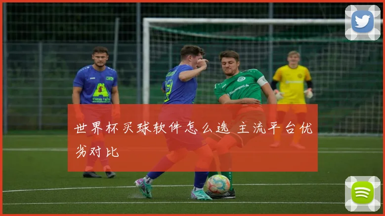 世界杯买球软件怎么选 主流平台优劣对比