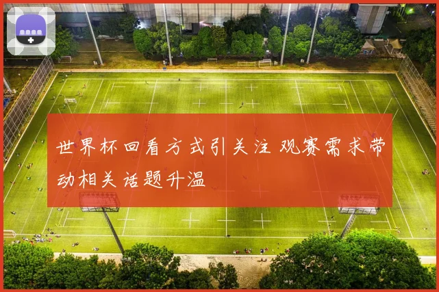 世界杯回看方式引关注 观赛需求带动相关话题升温