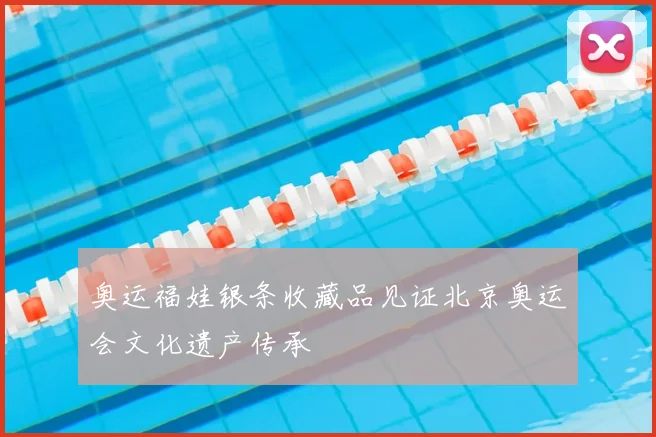 奥运福娃银条收藏品见证北京奥运会文化遗产传承