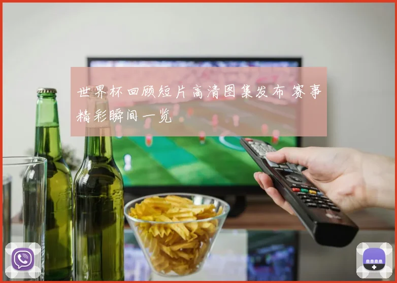世界杯回顾短片高清图集发布 赛事精彩瞬间一览