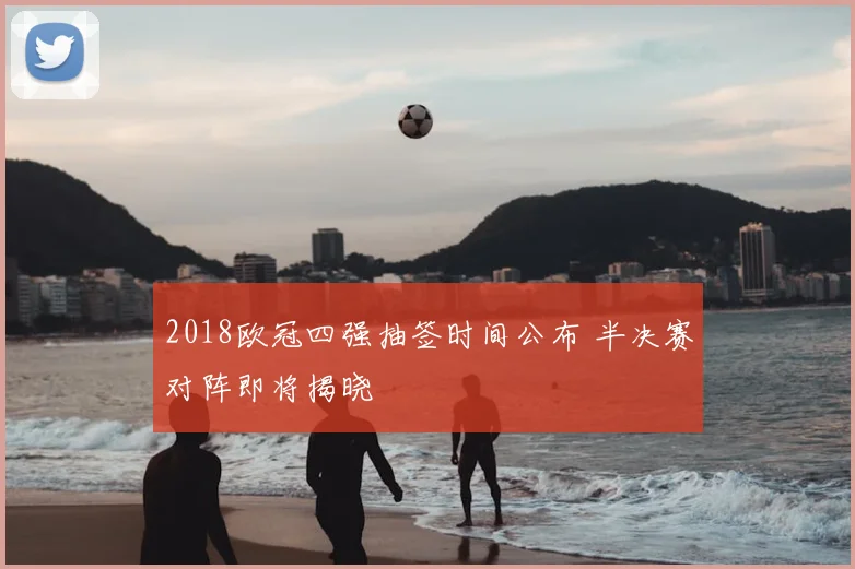 2018欧冠四强抽签时间公布 半决赛对阵即将揭晓