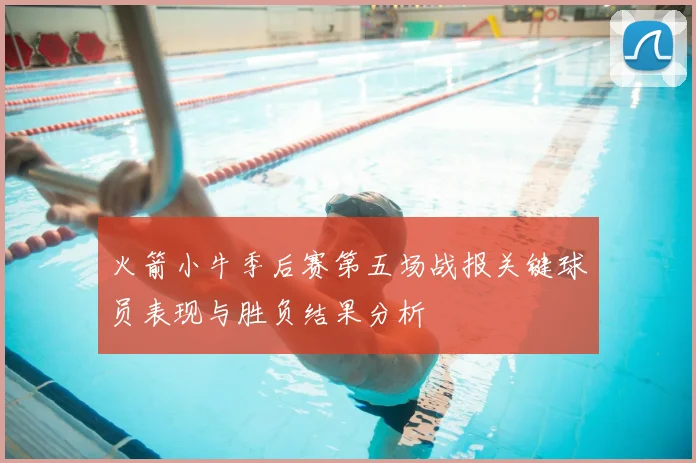 火箭小牛季后赛第五场战报关键球员表现与胜负结果分析