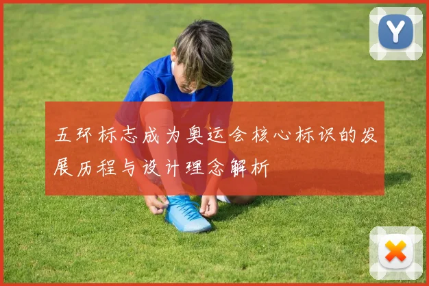 五环标志成为奥运会核心标识的发展历程与设计理念解析