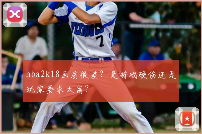 nba2k18画质很差?是游戏硬伤还是玩家要求太高?