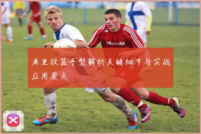 库里投篮手型解析关键细节与实战应用要点