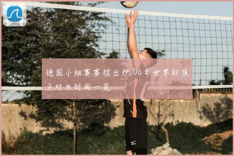 德国小组赛赛程出炉 06年世界杯焦点对决时间一览