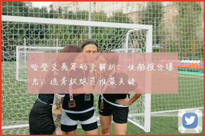 哈登交易筹码全解析:快船报价曝光,选秀权球员谁最关键