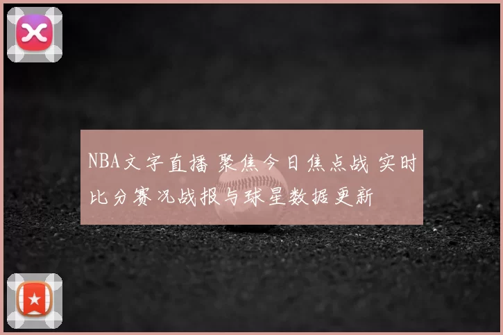NBA文字直播 聚焦今日焦点战 实时比分赛况战报与球星数据更新