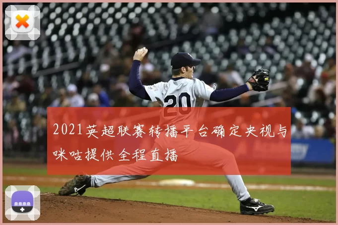 2021英超联赛转播平台确定央视与咪咕提供全程直播