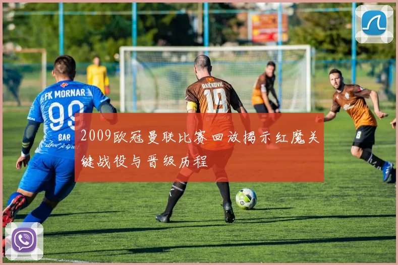 2009欧冠曼联比赛回放揭示红魔关键战役与晋级历程
