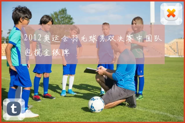 2012奥运会羽毛球男双决赛中国队包揽金银牌