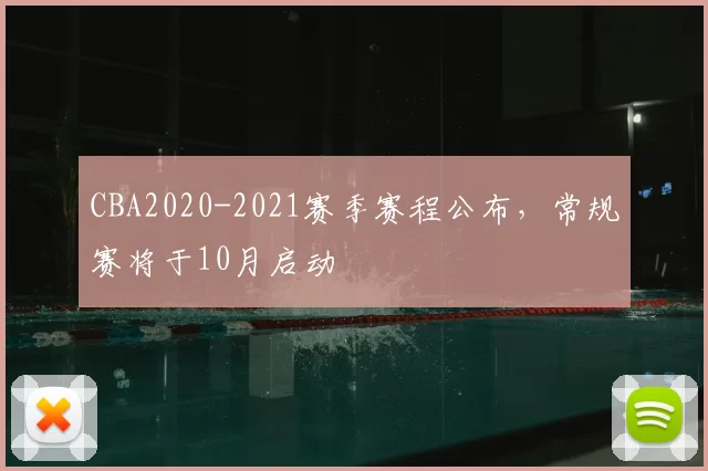 CBA2020-2021赛季赛程公布,常规赛将于10月启动