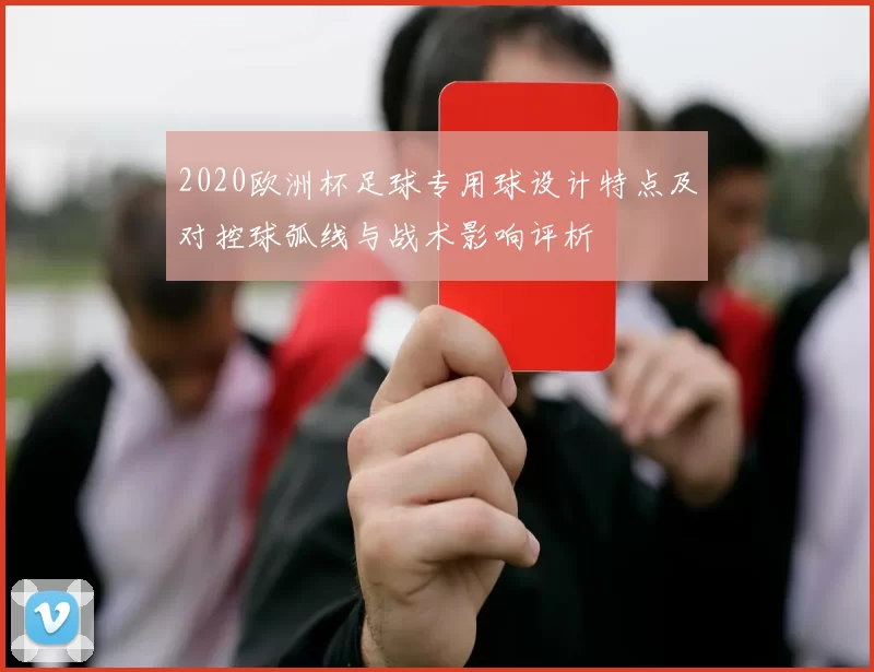 2020欧洲杯足球专用球设计特点及对控球弧线与战术影响评析