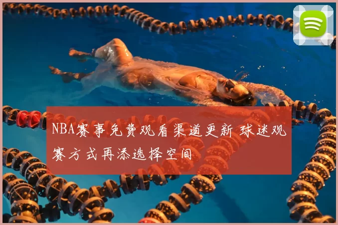 NBA赛事免费观看渠道更新 球迷观赛方式再添选择空间