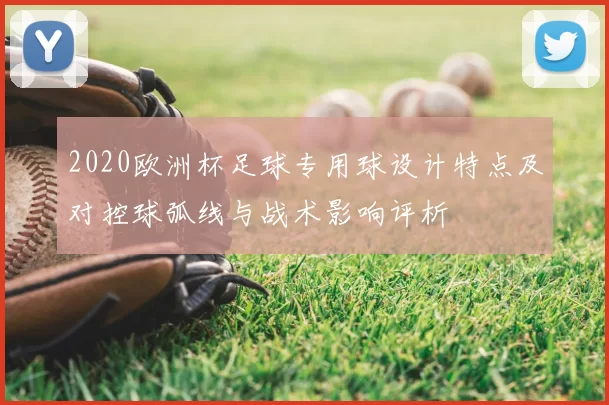 2020欧洲杯足球专用球设计特点及对控球弧线与战术影响评析