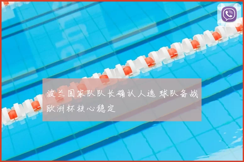 波兰国家队队长确认人选 球队备战欧洲杯核心稳定