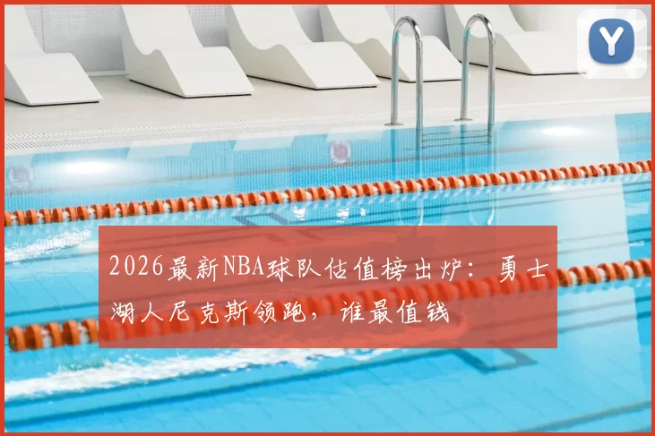 2026最新NBA球队估值榜出炉:勇士湖人尼克斯领跑,谁最值钱