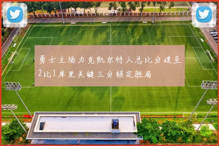 勇士主场力克凯尔特人总比分追至2比1库里关键三分锁定胜局