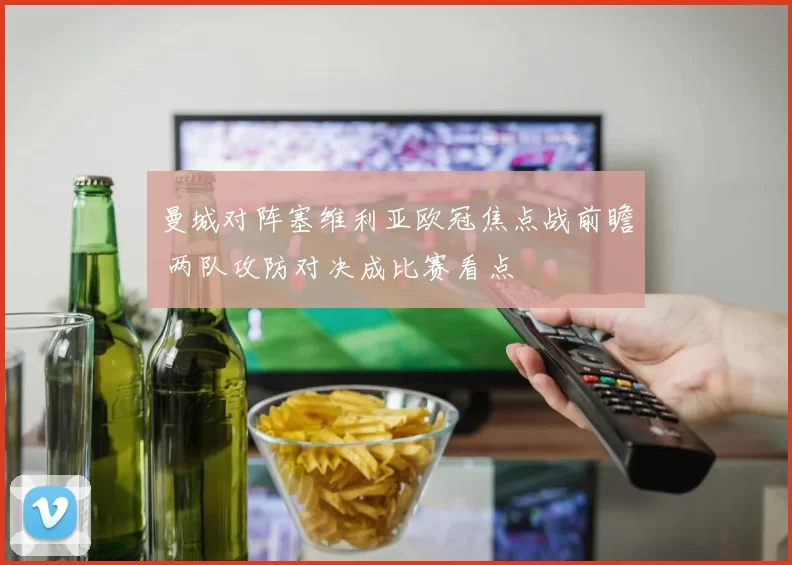 曼城对阵塞维利亚欧冠焦点战前瞻 两队攻防对决成比赛看点