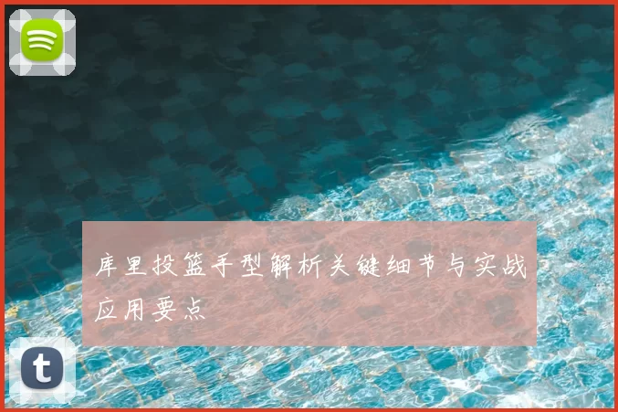 库里投篮手型解析关键细节与实战应用要点