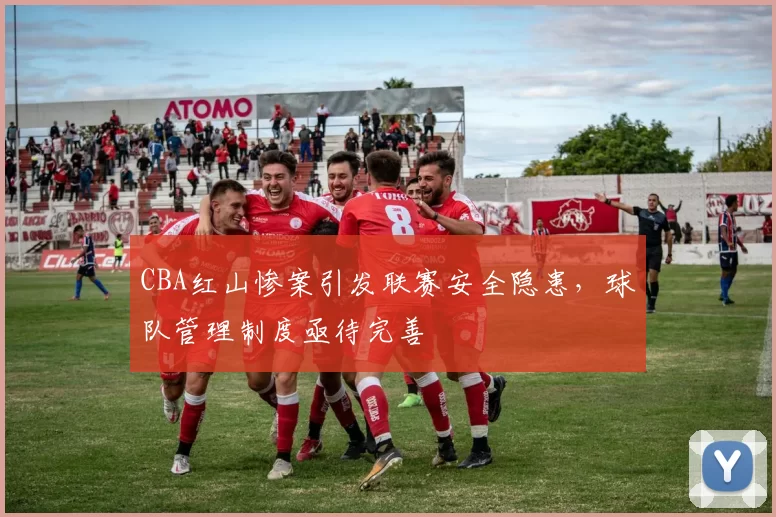 CBA红山惨案引发联赛安全隐患,球队管理制度亟待完善