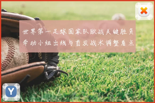 世界第一足球国家队欧战关键胜负牵动小组出线与首发战术调整看点