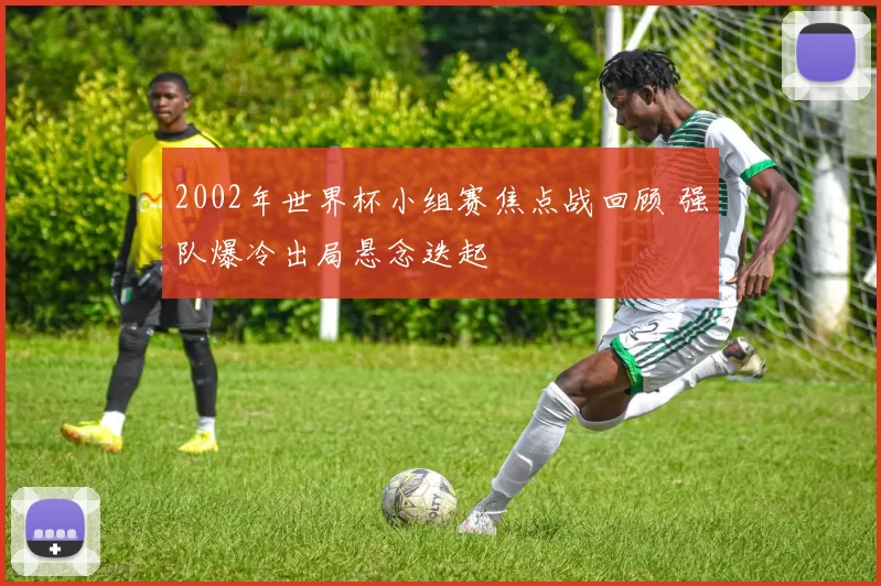 2002年世界杯小组赛焦点战回顾 强队爆冷出局悬念迭起