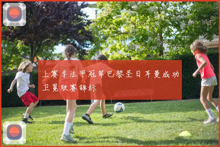 上赛季法甲冠军巴黎圣日耳曼成功卫冕联赛锦标