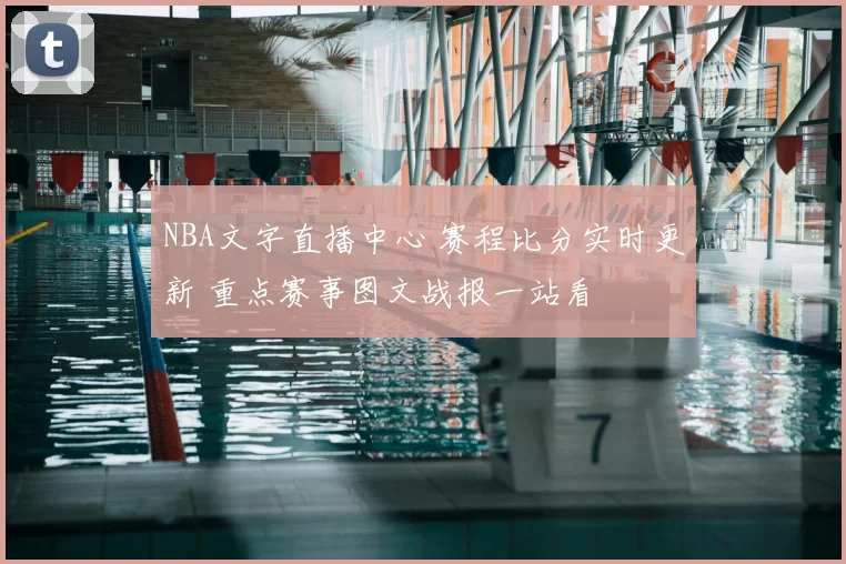 NBA文字直播中心 赛程比分实时更新 重点赛事图文战报一站看