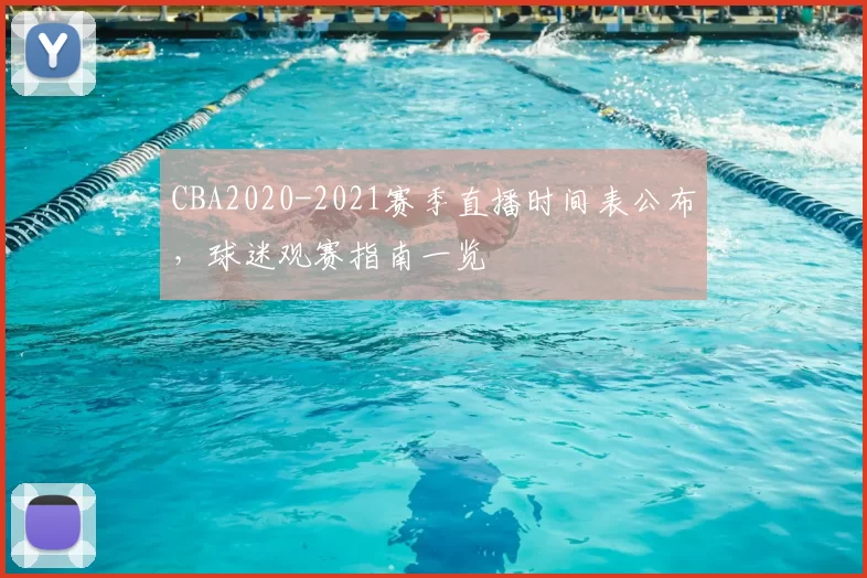 CBA2020-2021赛季直播时间表公布，球迷观赛指南一览