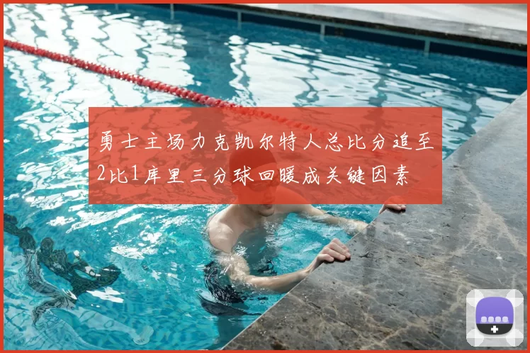 勇士主场力克凯尔特人总比分追至2比1库里三分球回暖成关键因素