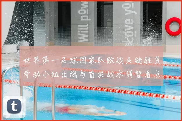 世界第一足球国家队欧战关键胜负牵动小组出线与首发战术调整看点