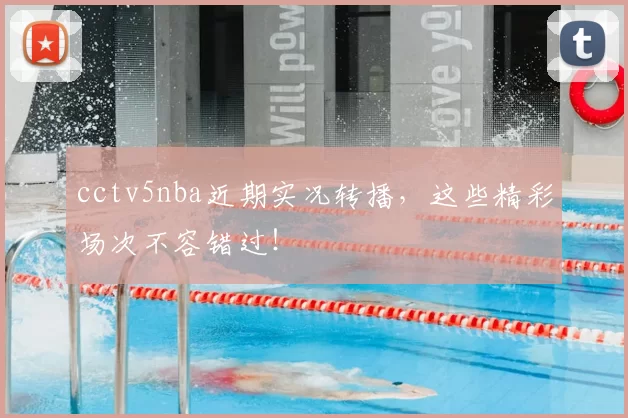 cctv5nba近期实况转播,这些精彩场次不容错过!