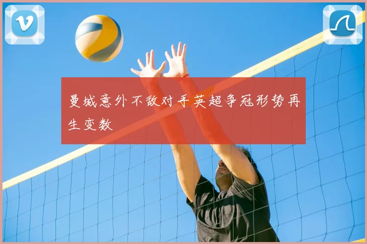 曼城意外不敌对手英超争冠形势再生变数