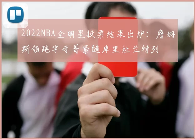 2022NBA全明星投票结果出炉:詹姆斯领跑字母哥紧随库里杜兰特列