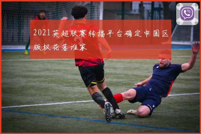 2021英超联赛转播平台确定中国区版权花落谁家