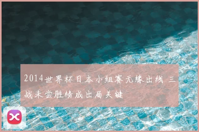 2014世界杯日本小组赛无缘出线 三战未尝胜绩成出局关键